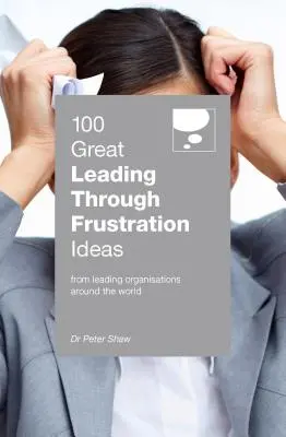 100 Grandes ideas para liderar a través de la frustración - 100 Great Leading Through Frustration Ideas