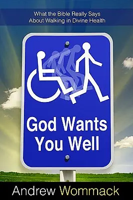 Dios te quiere sano: Lo que la Biblia realmente dice acerca de caminar en salud divina - God Wants You Well: What the Bible Really Says about Walking in Divine Health