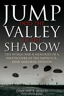 Jump Into the Valley of the Shadow: Las memorias de guerra de Dwayne Burns Sargento de Comunicaciones, 508º Regimiento de Infantería Paracaidista - Jump Into the Valley of the Shadow: The War Memories of Dwayne Burns Communications Sergeant, 508th Parachute Infantry Regiment