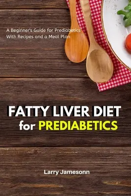 Dieta para el hígado graso: Una Guía para Principiantes para Prediabéticos con Recetas y un Plan de Comidas - Fatty Liver Diet: A Beginner's Guide for Prediabetics With Recipes and a Meal Plan