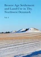 Asentamientos de la Edad del Bronce y uso del suelo en Thy, noroeste de Dinamarca (Volumen 1 y 2) - Bronze Age Settlement and Land-Use in Thy, Northwest Denmark (Volume 1 & 2)