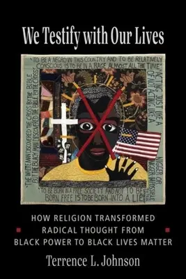 Testificamos con nuestras vidas: Cómo la religión transformó el pensamiento radical del Black Power al Black Lives Matter - We Testify with Our Lives: How Religion Transformed Radical Thought from Black Power to Black Lives Matter