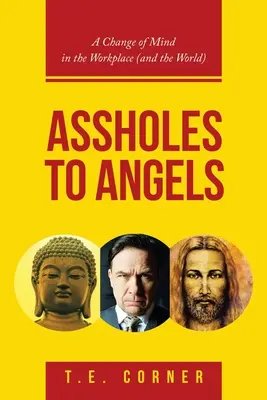 De gilipollas a ángeles: Un cambio de mentalidad en el lugar de trabajo (y en el mundo) - Assholes to Angels: A Change of Mind in the Workplace (And the World)