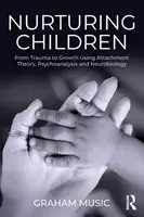 Nutrir a los niños: Del trauma al crecimiento mediante la teoría del apego, el psicoanálisis y la neurobiología - Nurturing Children: From Trauma to Growth Using Attachment Theory, Psychoanalysis and Neurobiology