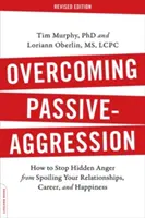 Cómo superar la agresión pasiva: Cómo evitar que la ira oculta arruine tus relaciones, tu carrera y tu felicidad - Overcoming Passive-Aggression: How to Stop Hidden Anger from Spoiling Your Relationships, Career, and Happiness