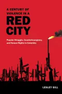 Un siglo de violencia en una ciudad roja: Lucha popular, contrainsurgencia y derechos humanos en Colombia - A Century of Violence in a Red City: Popular Struggle, Counterinsurgency, and Human Rights in Colombia