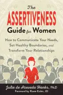 La Guía de la Asertividad para Mujeres: Cómo Comunicar tus Necesidades, Establecer Límites Sanos y Transformar tus Relaciones - The Assertiveness Guide for Women: How to Communicate Your Needs, Set Healthy Boundaries, and Transform Your Relationships
