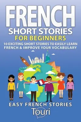 Cuentos en francés para principiantes: 10 emocionantes historias cortas para aprender francés fácilmente y mejorar su vocabulario - French Short Stories for Beginners: 10 Exciting Short Stories to Easily Learn French & Improve Your Vocabulary