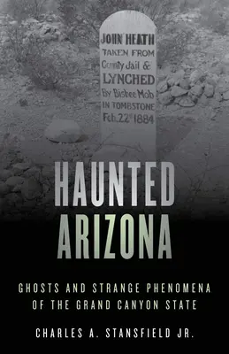 Arizona embrujada: Fantasmas y fenómenos extraños del estado del Gran Cañón - Haunted Arizona: Ghosts and Strange Phenomena of the Grand Canyon State