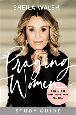 Guía de estudio para mujeres que oran: Cómo orar cuando no sabes qué decir - Praying Women Study Guide: How to Pray When You Don't Know What to Say