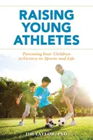 Cómo educar a los jóvenes deportistas: Cómo criar a tus hijos para que triunfen en el deporte y en la vida - Raising Young Athletes: Parenting Your Children to Victory in Sports and Life