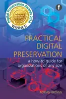 Preservación digital práctica - Guía práctica para organizaciones de cualquier tamaño - Practical Digital Preservation - A How-to Guide for Organizations of Any Size