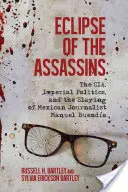 El eclipse de los asesinos: La CIA, la política imperial y el asesinato del periodista mexicano Manuel Buenda - Eclipse of the Assassins: The Cia, Imperial Politics, and the Slaying of Mexican Journalist Manuel Buenda