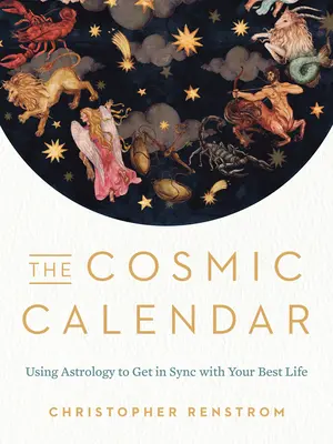 El Calendario Cósmico: Cómo usar la astrología para sincronizarte con tu mejor vida - The Cosmic Calendar: Using Astrology to Get in Sync with Your Best Life