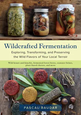 Fermentación artesanal: Exploración, transformación y conservación de los sabores silvestres del terruño local - Wildcrafted Fermentation: Exploring, Transforming, and Preserving the Wild Flavors of Your Local Terroir