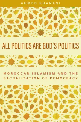 Toda política es política de Dios: El islamismo marroquí y la sacralización de la democracia - All Politics Are God's Politics: Moroccan Islamism and the Sacralization of Democracy