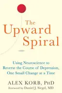 La espiral ascendente: El uso de la neurociencia para invertir el curso de la depresión, un pequeño cambio cada vez - The Upward Spiral: Using Neuroscience to Reverse the Course of Depression, One Small Change at a Time