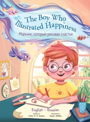 El niño que ilustró la felicidad - Edición bilingüe en ruso e inglés: Libro ilustrado para niños - The Boy Who Illustrated Happiness - Bilingual Russian and English Edition: Children's Picture Book