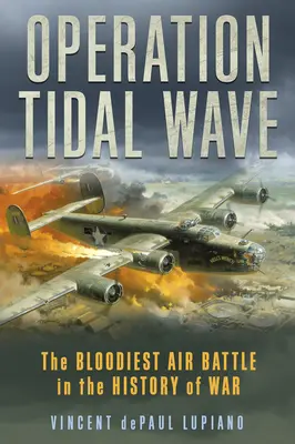 Operación Maremoto: La batalla aérea más sangrienta de la historia de la guerra - Operation Tidal Wave: The Bloodiest Air Battle in the History of War