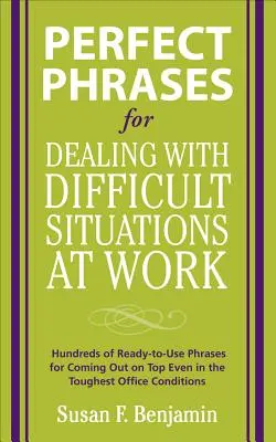 Frases Perfectas para Enfrentarse a Situaciones Difíciles en el Trabajo: Cientos de Frases Listas para Usar para Salir Vencedor Incluso en las Condiciones Más Difíciles de la Oficina - Perfect Phrases for Dealing with Difficult Situations at Work: Hundreds of Ready-To-Use Phrases for Coming Out on Top Even in the Toughest Office Cond