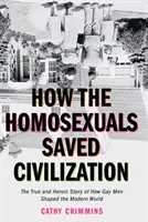 Cómo los homosexuales salvaron la civilización: El tiempo y la heroica historia de cómo los homosexuales dieron forma al mundo moderno - How the Homosexuals Saved Civilization: The Time and Heroic Story of How Gay Men Shaped the Modern World