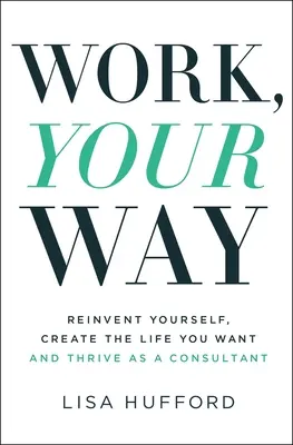 Trabaja a tu manera: Reinvéntate, Crea la Vida que Deseas y Prospera como Consultor - Work, Your Way: Reinvent Yourself, Create the Life You Want and Thrive as a Consultant