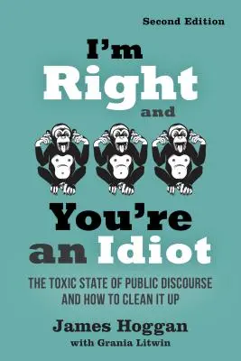 Yo tengo razón y tú eres idiota - 2ª edición: El estado tóxico del discurso público y cómo limpiarlo - I'm Right and You're an Idiot - 2nd Edition: The Toxic State of Public Discourse and How to Clean It Up