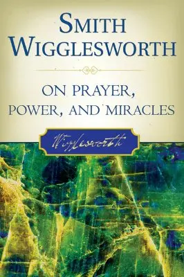 Smith Wigglesworth sobre la oración, el poder y los milagros - Smith Wigglesworth on Prayer, Power, and Miracles