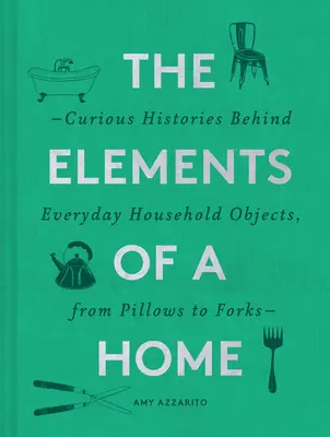 Los elementos del hogar: Historias curiosas detrás de objetos domésticos cotidianos, desde almohadas hasta tenedores (Libro de diseño del hogar y artes decorativas, Hist - The Elements of a Home: Curious Histories Behind Everyday Household Objects, from Pillows to Forks (Home Design and Decorative Arts Book, Hist
