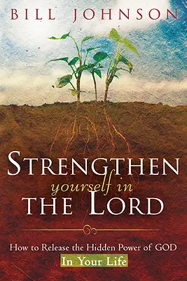 Fortalécete en el Señor: Cómo liberar el poder oculto de Dios en tu vida - Strengthen Yourself in the Lord: How to Release the Hidden Power of God in Your Life