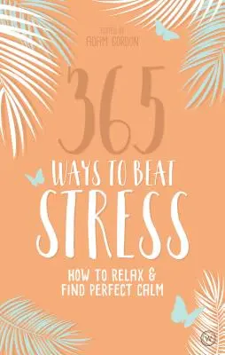 365 Maneras de Vencer el Estrés: Cómo relajarse y encontrar la calma perfecta - 365 Ways to Beat Stress: How to Relax & Find Perfect Calm