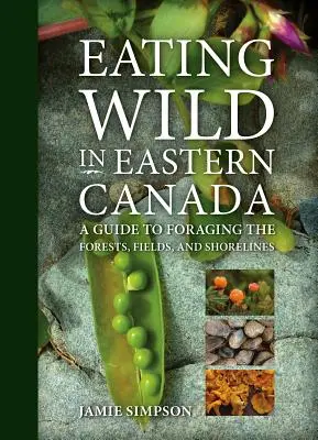 Eating Wild in Eastern Canada: A Guide to Foraging the Forests, Fields, and Shorelines (Guía para la búsqueda de alimentos en bosques, campos y costas) - Eating Wild in Eastern Canada: A Guide to Foraging the Forests, Fields, and Shorelines