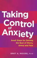 Tomar el control de la ansiedad: Pequeños pasos para sacar lo mejor de la preocupación, el estrés y el miedo - Taking Control of Anxiety: Small Steps for Getting the Best of Worry, Stress, and Fear