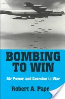 Bombardear para ganar: Poder aéreo y coerción en la guerra - Bombing to Win: Air Power and Coercion in War