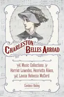 Charleston Belles Abroad: Las colecciones musicales de Harriett Lowndes, Henrietta Aiken y Louisa Rebecca McCord - Charleston Belles Abroad: The Music Collections of Harriett Lowndes, Henrietta Aiken, and Louisa Rebecca McCord