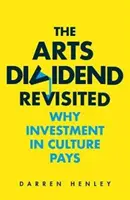 The Arts Dividend Revisited, Volumen 2: Por qué es rentable invertir en cultura - The Arts Dividend Revisited, Volume 2: Why Investment in Culture Pays