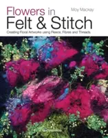 Flores en fieltro y punto: Creación de obras de arte florales con vellón, fibras e hilos - Flowers in Felt & Stitch: Creating Floral Artworks Using Fleece, Fibres and Threads