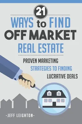 21 Maneras De Encontrar Inmuebles Fuera Del Mercado: : Estrategias de marketing probadas para encontrar negocios lucrativos - 21 Ways To Find Off Market Real Estate: : Proven Marketing Strategies To Finding Lucrative Deals