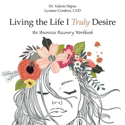 Vivir la vida que realmente deseo: Un cuaderno de ejercicios para la recuperación de la anorexia - Living the Life I Truly Desire: An Anorexia Recovery Workbook