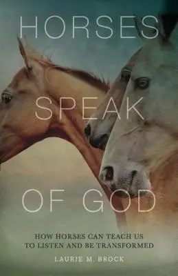 Los caballos hablan de Dios: Cómo los caballos pueden enseñarnos a escuchar y a ser transformados - Horses Speak of God: How Horses Can Teach Us to Listen and Be Transformed