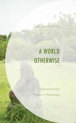 Un mundo diferente: Praxis medioambiental en Minamata - A World Otherwise: Environmental Praxis in Minamata