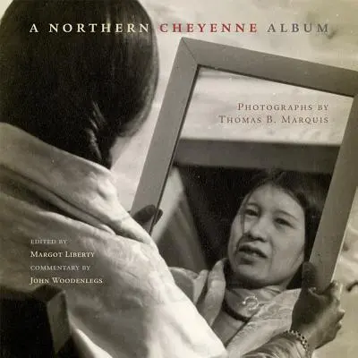 Álbum de los cheyennes del norte: Fotografías de Thomas B. Marquis - A Northern Cheyenne Album: Photographs by Thomas B. Marquis