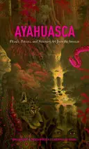 Ayahuasca: Rituales, pociones y arte visionario del Amazonas - Ayahuasca: Rituals, Potions and Visionary Art from the Amazon