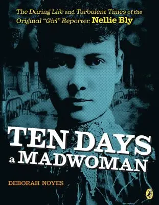 Ten Days a Madwoman: La audaz vida y los turbulentos tiempos de la reportera original, Nellie Bly - Ten Days a Madwoman: The Daring Life and Turbulent Times of the Original Girl Reporter, Nellie Bly