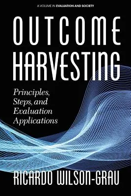 Cosecha de resultados: Principios, pasos y aplicaciones de evaluación - Outcome Harvesting: Principles, Steps, and Evaluation Applications