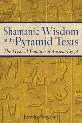 La sabiduría chamánica en los textos de las pirámides: La tradición mística del Antiguo Egipto - Shamanic Wisdom in the Pyramid Texts: The Mystical Tradition of Ancient Egypt