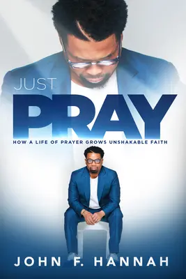 Sólo rezar: cómo una vida de oración hace crecer una fe inquebrantable - Just Pray: How a Life of Prayer Grows Unshakable Faith