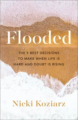 Inundado: Las 5 mejores decisiones para tomar cuando la vida es dura y surgen las dudas - Flooded: The 5 Best Decisions to Make When Life Is Hard and Doubt Is Rising
