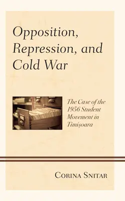 Oposición, represión y guerra fría: el caso del movimiento estudiantil de 1956 en Timisoara - Opposition, Repression, and Cold War: The Case of the 1956 Student Movement in Timisoara