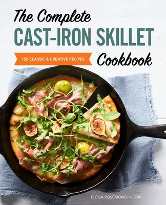 The Complete Cast Iron Skillet Cookbook: 150 recetas clásicas y creativas - The Complete Cast Iron Skillet Cookbook: 150 Classic and Creative Recipes